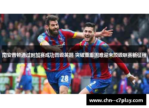 南安普顿通过附加赛成功晋级英超 突破重重困难迎来顶级联赛新征程
