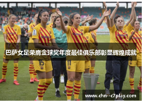 巴萨女足荣膺金球奖年度最佳俱乐部彰显辉煌成就