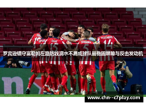 罗宾逊镇守富勒姆左路防线滴水不漏成球队最稳固屏障与反击发动机