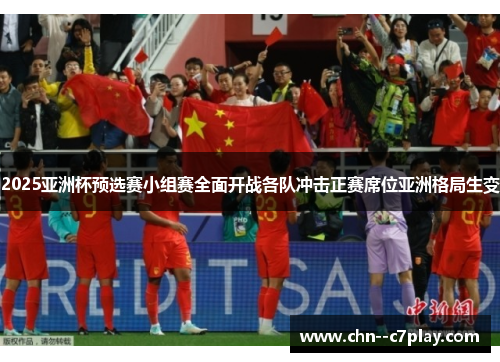 2025亚洲杯预选赛小组赛全面开战各队冲击正赛席位亚洲格局生变