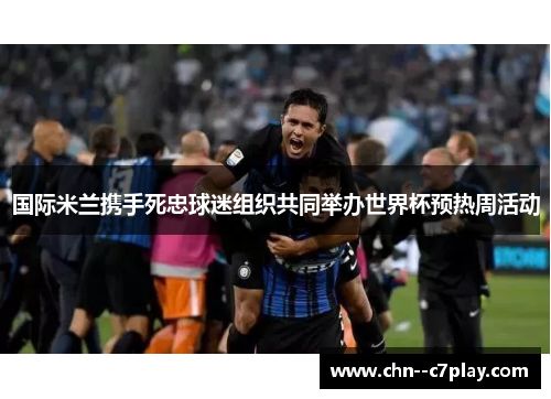 国际米兰携手死忠球迷组织共同举办世界杯预热周活动
