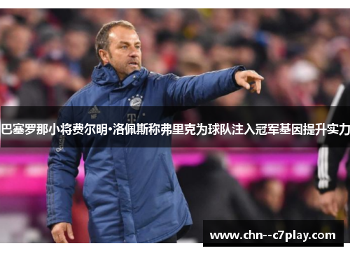 巴塞罗那小将费尔明·洛佩斯称弗里克为球队注入冠军基因提升实力