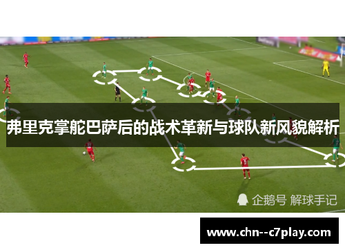 弗里克掌舵巴萨后的战术革新与球队新风貌解析