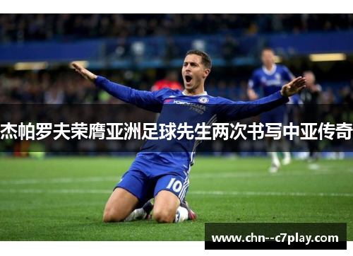 杰帕罗夫荣膺亚洲足球先生两次书写中亚传奇
