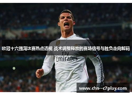 欧冠十六强淘汰赛热点透视 战术调整释放的赛场信号与胜负走向解码