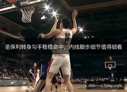 圣保利转身勾手稳稳命中，内线脚步细节值得细看